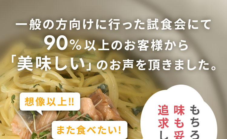 一般の方向けに行った試食会にて90%以上のお客様から「美味しい」のお声を頂きました。