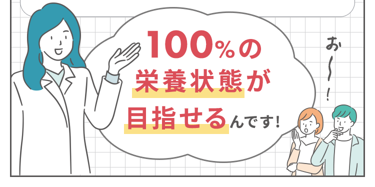 100%の栄養充足が目指せるんです!